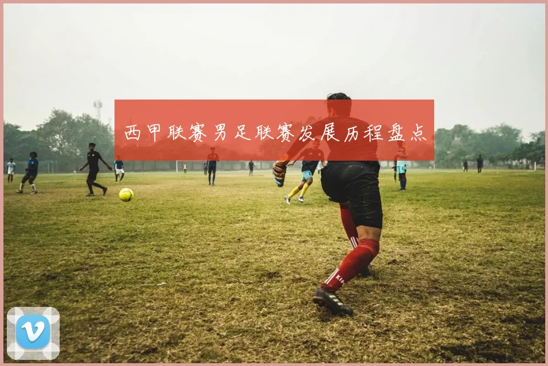 西甲联赛男足联赛发展历程盘点