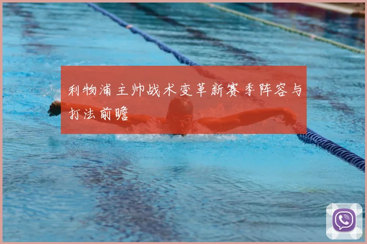 利物浦主帅战术变革新赛季阵容与打法前瞻