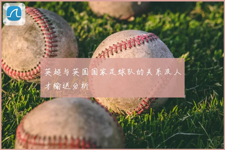 英超与英国国家足球队的关系及人才输送分析